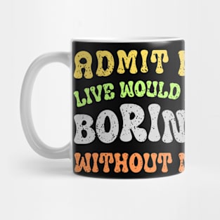 Admit It Life Would Be Boring Without Me Mug